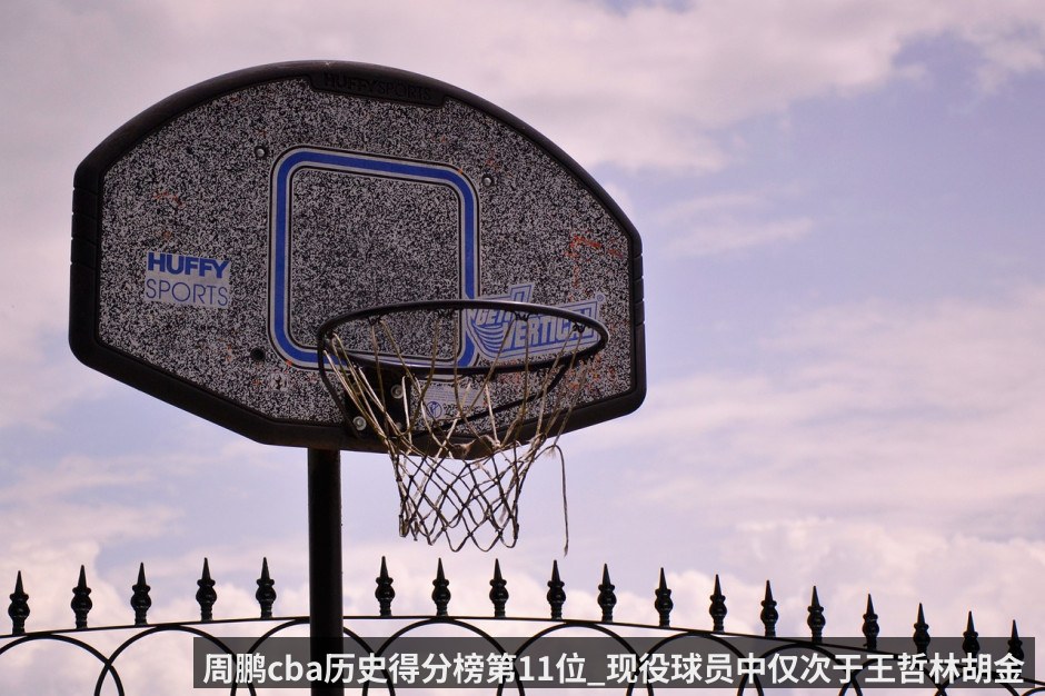 周鹏cba历史得分榜第11位_现役球员中仅次于王哲林胡金秋郭艾伦